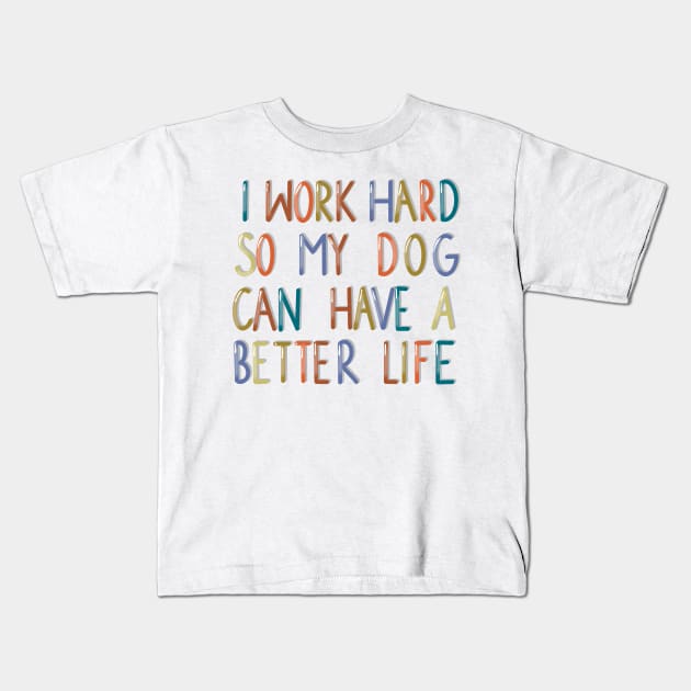 I work hard so my dog can have a better life Kids T-Shirt by Anna-Kik